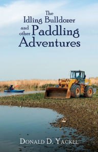 Title: The Idling Bulldozer and other Paddling Adventures, Author: Donald D. Yackel