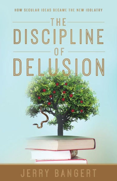 the Discipline of Delusion: How Secular Ideas Became New Idolatry