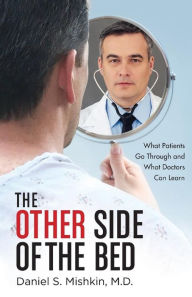 Title: The Other Side of the Bed: What Patients Go Through and What Doctors Can Learn, Author: Daniel S Mishkin