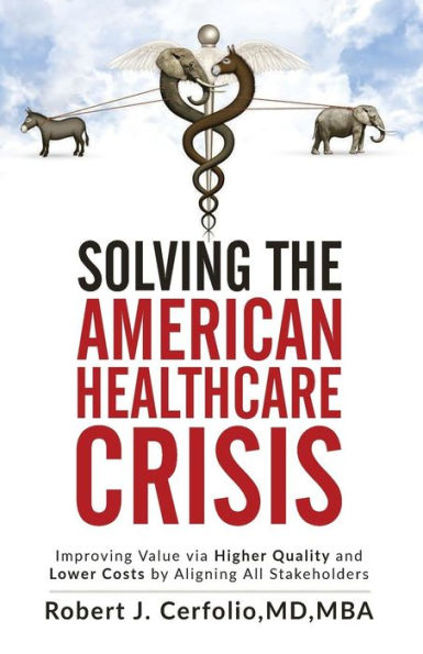 Solving the American Healthcare Crisis: Improving Value via Higher Quality and Lower Costs by Aligning Stakeholders