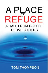 Title: A Place of Refuge: A Call From God To Serve Others, Author: Tom Thompson