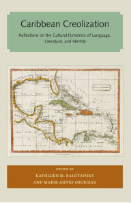 Title: Caribbean Creolization: Reflections on the Cultural Dynamics of Language, Literature, and Identity, Author: Kathleen M. Balutansky