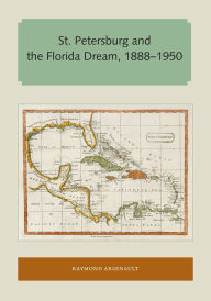 Title: St. Petersburg and the Florida Dream, 1888-1950, Author: Raymond Arsenault