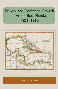 Title: Slavery and Plantation Growth in Antebellum Florida 1821-1860, Author: Julia Floyd Smith