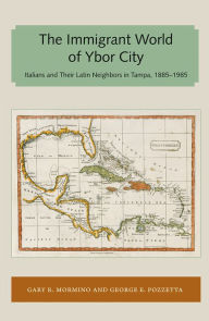Title: Immigrant World of Ybor City: Italians and Their Latin Neighbors in Tampa, 1885-1985, Author: Gary R. Mormino