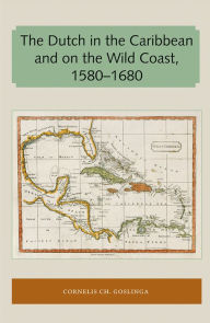 Title: The Dutch in the Caribbean and on the Wild Coast 1580-1680, Author: Cornelis CH. Goslinga