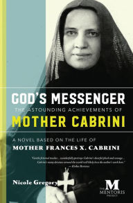 Title: God's Messenger: The Astounding Achievements of Mother Cabrini: A Novel Based on the Life of Mother Frances X. Cabrini, Author: Nicole Gregory