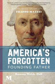 Title: America's Forgotten Founding Father: A Novel Based on the Life of Filippo Mazzei, Author: Rosanne Welch
