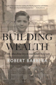 Title: Building Wealth: From Shoeshine Boy to Real Estate Magnate, Author: Robert Barbera