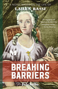 Title: Breaking Barriers: A Novel Based on the Life of Laura Bassi, Author: Jule Selbo