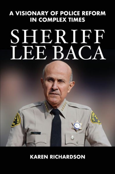 Sheriff Lee Baca: A Visionary of Police Reform Complex Times