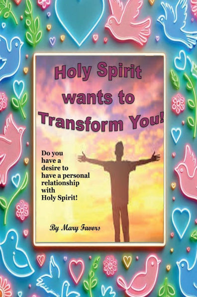 Holy Spirit wants to Transform You!: Do you have a desire to have a personal relationship with Holy Spirit!