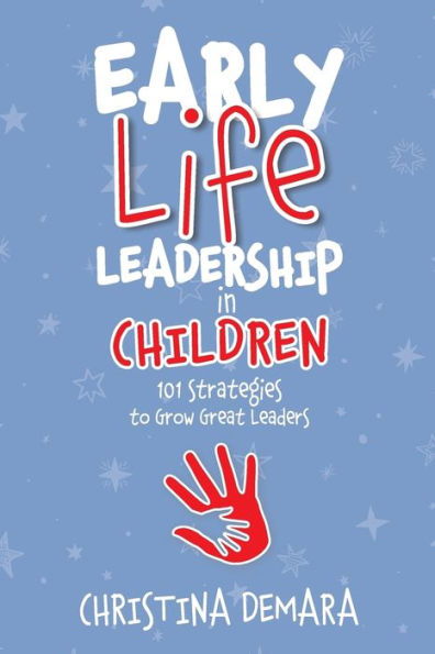 Early Life Leadership Children: 101 Strategies to Grow Great Leaders