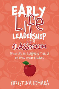 Title: Early Life Leadership in the Classroom: Resources, Tidbits & Strategies to Grow Great Leaders, Author: Alexis Marie