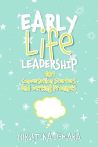 Title: Early Life Leadership, 101 Conversation Starters and Writing Prompts, Author: Christina DeMara