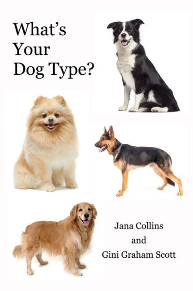 What's Your Dog Type?: A New System for Understanding Yourself and Others, Improving Relationships, Getting What You Want Life