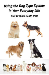 Title: Using the Dog Type System in Your Everyday Life: Even More Ways to Gain Insight and Advice from Your Dogs, Author: Gini Graham Scott