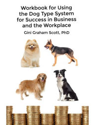 Title: Workbook for Using the Dog Type System for Success in Business and the Workplace: A Unique Personality System to Better Communicate and Work With Others, Author: Gini Graham Scott