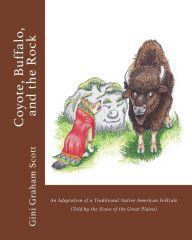 Title: Coyote, Buffalo, and the Rock: An Adaptation of a Traditional Native American Folktale (Told by the Sioux of the Great Plains), Author: Gini Graham Scott