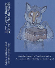 Title: How Coyote Brought Winter into the World: An Adaptation of a Traditional Native American Folktale (Told by the Zuni People), Author: Gini Graham Scott