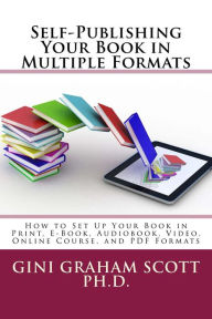 Title: Self-Publishing Your Book in Multiple Formats: How to Set Up Your Book in Print, E-Book, Audiobook, Video, Online Course, and PDF Formats, Author: Gini Graham Scott