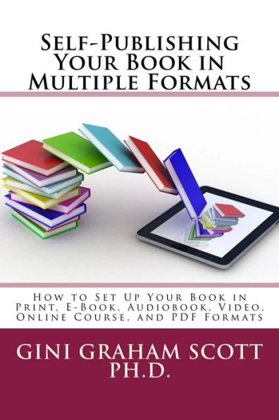 Self-Publishing Your Book in Multiple Formats: How to Set Up Your Book in Print, E-Book, Audiobook, Video, Online Course, and PDF Formats