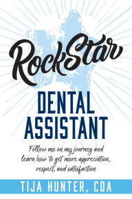Title: Respect Rock Star Dental Assistant: Follow Me On My Journey and Learn How to Get More Appreciation, Author: Tija Hunter