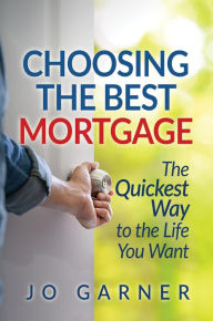 Title: Choosing the Best Mortgage: The Quickest Way to the Life You Want, Author: Jo Garner