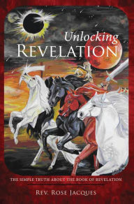 Title: Unlocking Revelation: The Simple Truth About the Book of Revelation, Author: Rose Jacques