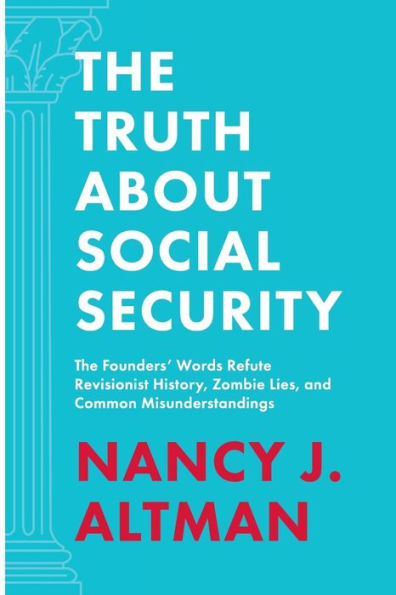 The Truth About Social Security: Founders' Words Refute Revisionist History, Zombie Lies, and Common Misunderstandings