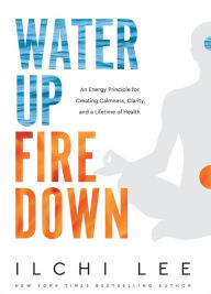 Mobile ebook downloads Water Up Fire Down: An Energy Principle for Creating Calmness, Clarity, and a Lifetime of Health 9781947502192