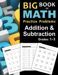 Title: Big Book of Math Practice Problems Addition and Subtraction: Single Digit Facts / Drills, Double Digits, Triple Digits, Arithmetic With & Without Regrouping, Grades 1-3, Author: Stacy Otillio