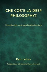 Title: Che cos'è la Deep Philosophy?: Filosofia dalla nostra profondità interiore, Author: Ran Lahav