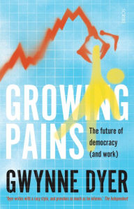 Title: Growing Pains: the future of democracy (and work), Author: Gwynne Dyer