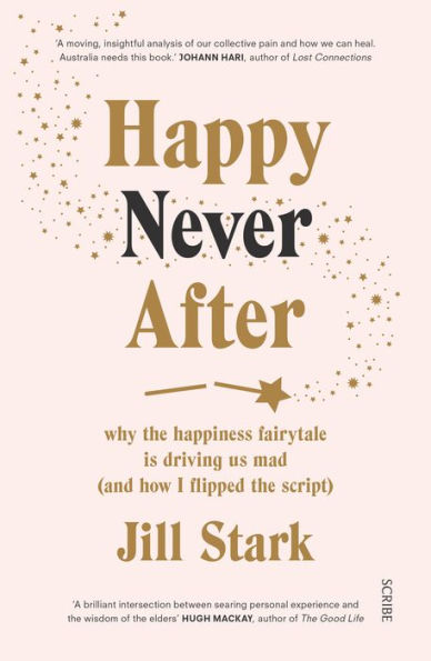 Happy Never After: why the happiness fairytale is driving us mad (and how i flipped script)