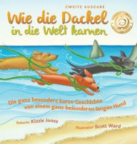 Title: Wie die Dackel in die Welt kamen (Second Edition German/English Bilingual Hard Cover): Die ganz besondere kurze Geschichte von einem ganz besonderen langen Hund (Tall Tales # 1), Author: Kizzie Elizabeth Jones