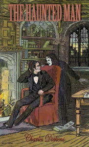 Title: The Haunted Man and the Ghost's Bargain: A Fancy for Christmas-Time, Author: Charles Dickens