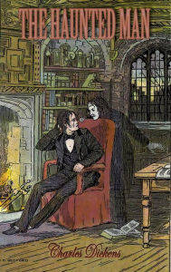 Title: The Haunted Man and the Ghost's Bargain: A Fancy for Christmas-Time, Author: Charles Dickens