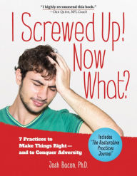 Books free download in pdf I Screwed Up! Now What?: 7 Practices to Make Things Right--and Conquer Adversity by Josh Bacon PhD, Josh Bacon PhD 9781947597501 DJVU PDF CHM in English