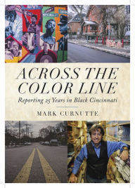 Title: Across the Color Line: Reporting 25 Years in Black Cincinnati, Author: Mark Curnutte