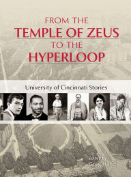 Title: From the Temple of Zeus to the Hyperloop: University of Cincinnati Stories, Author: Greg L. Hand