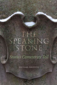 Title: The Speaking Stone: Stories Cemeteries Tell, Author: Michael Griffith