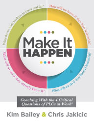 Title: Make It Happen: Coaching With the Four Critical Questions of PLCs at Work (Professional Learning Community Strategies for Instructional Coaches), Author: Kim Bailey
