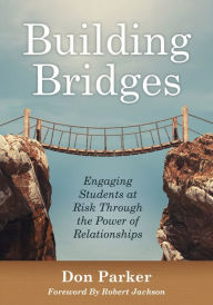 Title: Building Bridges: Engaging Students at Risk Through the Power of Relationships (Building Trust and Positive Student-Teacher Relationships), Author: Don Parker