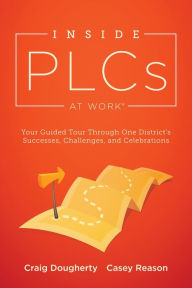 Title: Inside PLCs at Work®: Your Guided Tour Through One District's Successes, Challenges, and Celebrations (How Effective Professional Learning Communities Work), Author: Craig Dougherty