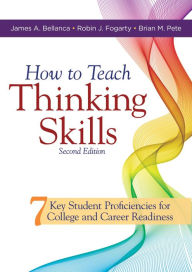 Title: How to Teach Thinking Skills: Seven Key Student Proficiencies for College and Career Readiness (Teaching Thinking Skills for Student Success in a 21st Century World), Author: James A. Bellanca