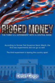 Title: Rigged Money: The Third U.S. Experiment with a Central Bank, Author: Detlef Gloge