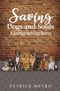 Title: Saving Dogs and Souls: A Journey into Dog Rescue, Author: Patrick Metro