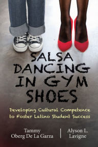 Title: Salsa Dancing in Gym Shoes: Developing Cultural Competence to Foster Latino Student Success, Author: Tammy Oberg De La Garza