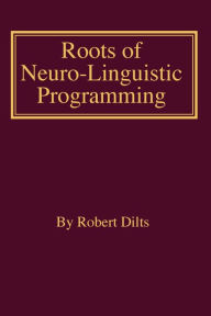 Title: Roots of Neuro-Linguistic Programming, Author: Robert Brian Dilts